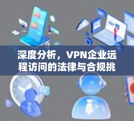 深度分析，VPN企业远程访问的法律与合规挑战
