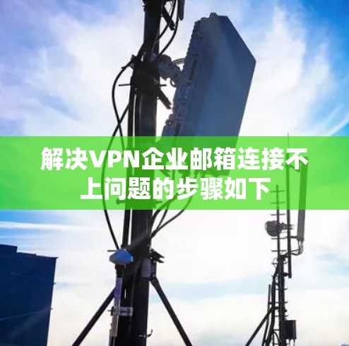 解决VPN企业邮箱连接不上问题的步骤如下 解决VPN企业邮箱连接不上问题的步骤如下