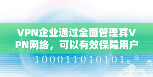 VPN企业通过全面管理其VPN网络,可以有效保障用户数据的安全性和网络环境的稳定。以下是从多个角度总结的VPN企业管理措施 VPN企业通过全面管理其VPN网络,可以有效保障用户数据的安全性和网络环境的稳定。以下是从多个角度总结的VPN企业管理措施