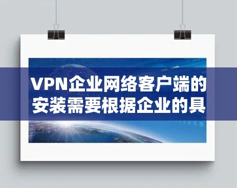 VPN企业网络客户端的安装需要根据企业的具体情况和需求来选择合适的软件。以下是一些常见的VPN客户端软件及其安装步骤,供您参考 VPN企业网络客户端的安装需要根据企业的具体情况和需求来选择合适的软件。以下是一些常见的VPN客户端软件及其安装步骤,供您参考