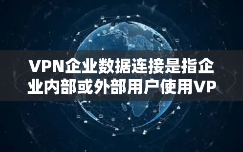 VPN企业数据连接是指企业内部或外部用户使用VPN技术连接到外部网络，以加密传输数据的一种形式。以下是一些关于VPN企业数据连接的要点和方法