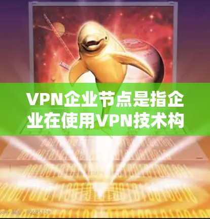 VPN企业节点是指企业在使用VPN技术构建网络基础设施时形成的实体结构。以下是对该主题的分步解释 VPN企业节点是指企业在使用VPN技术构建网络基础设施时形成的实体结构。以下是对该主题的分步解释