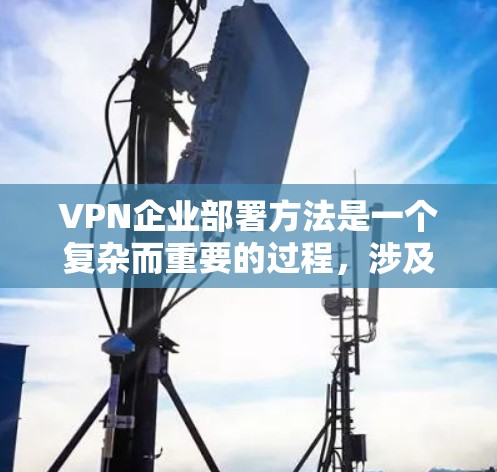 VPN企业部署方法是一个复杂而重要的过程,涉及技术、法律、安全和用户管理等多个方面。以下是一些常见的部署方法和步骤,可以帮助你更好地理解和实施VPN部署 VPN企业部署方法是一个复杂而重要的过程,涉及技术、法律、安全和用户管理等多个方面。以下是一些常见的部署方法和步骤,可以帮助你更好地理解和实施VPN部署