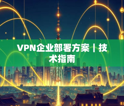 VPN企业部署方案｜技术指南