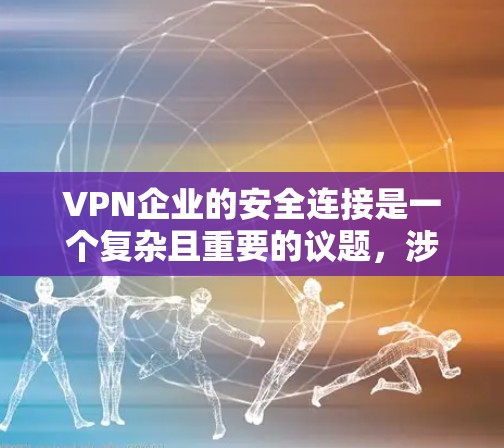 VPN企业的安全连接是一个复杂且重要的议题，涉及多个方面和因素。以下是对该问题的逐步分析和总结