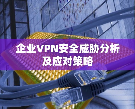 企业VPN安全威胁分析及应对策略