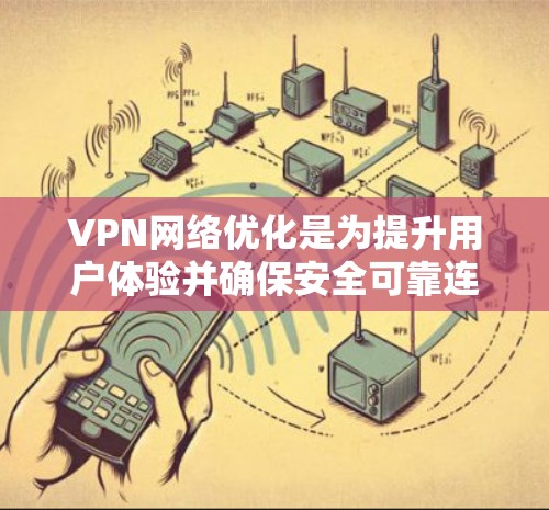 VPN网络优化是为提升用户体验并确保安全可靠连接的措施。以下是对VPN网络优化的详细分析和步骤 VPN网络优化是为提升用户体验并确保安全可靠连接的措施。以下是对VPN网络优化的详细分析和步骤