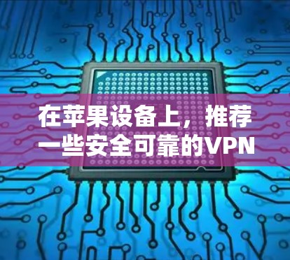 在苹果设备上,推荐一些安全可靠的VPN软件,考虑多语言支持和多用户同步功能。以下是几个推荐的软件 在苹果设备上,推荐一些安全可靠的VPN软件,考虑多语言支持和多用户同步功能。以下是几个推荐的软件