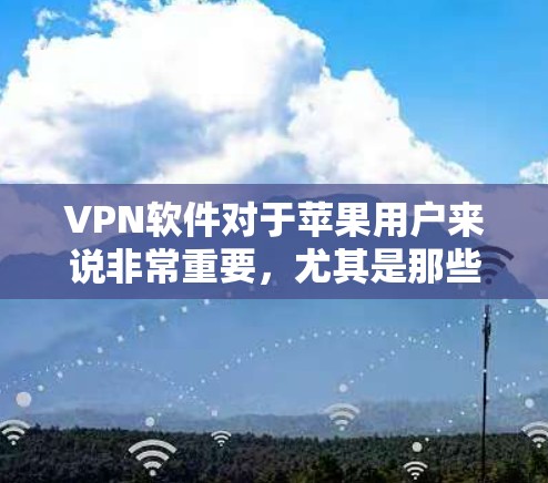 VPN软件对于苹果用户来说非常重要,尤其是那些经常使用苹果设备的用户。以下是几个苹果用户比较喜欢的VPN软件评测 VPN软件对于苹果用户来说非常重要,尤其是那些经常使用苹果设备的用户。以下是几个苹果用户比较喜欢的VPN软件评测