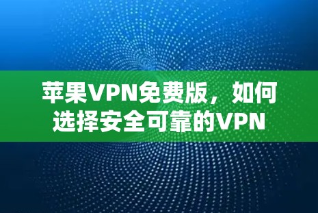 苹果VPN免费版,如何选择安全可靠的VPN 苹果VPN免费版,如何选择安全可靠的VPN