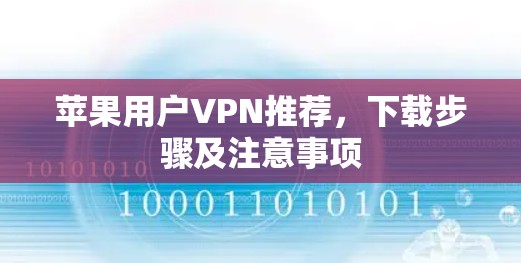 苹果用户VPN推荐,下载步骤及注意事项 苹果用户VPN推荐,下载步骤及注意事项