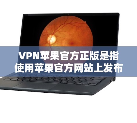 VPN苹果官方正版是指使用苹果官方网站上发布的VPN服务,这些服务通常通过苹果提供的官方渠道提供,目的是保护用户隐私并隐藏访问内容。以下是关于这些服务的详细信息 VPN苹果官方正版是指使用苹果官方网站上发布的VPN服务,这些服务通常通过苹果提供的官方渠道提供,目的是保护用户隐私并隐藏访问内容。以下是关于这些服务的详细信息