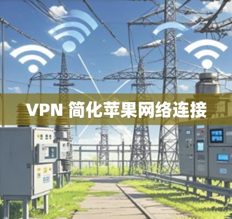 VPN 简化苹果网络连接 VPN 简化苹果网络连接
