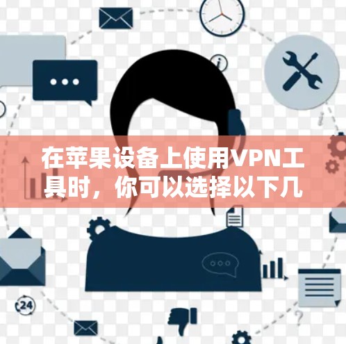 在苹果设备上使用VPN工具时,你可以选择以下几种主要的工具和扩展 在苹果设备上使用VPN工具时,你可以选择以下几种主要的工具和扩展