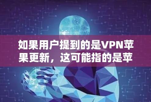 如果用户提到的是VPN苹果更新,这可能指的是苹果的内部软件在更新或改进VPN相关功能,但这种情况比较少见,或者可能有误解。为了确保信息的准确性,建议用户明确区分VPN和苹果软件的领域 如果用户提到的是VPN苹果更新,这可能指的是苹果的内部软件在更新或改进VPN相关功能,但这种情况比较少见,或者可能有误解。为了确保信息的准确性,建议用户明确区分VPN和苹果软件的领域