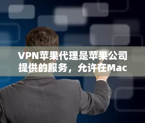 VPN苹果代理是苹果公司提供的服务，允许在Mac和iMac上连接到VPN。以下是设置VPN苹果代理的步骤和注意事项