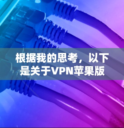 根据我的思考,以下是关于VPN苹果版本更新的详细信息 根据我的思考,以下是关于VPN苹果版本更新的详细信息