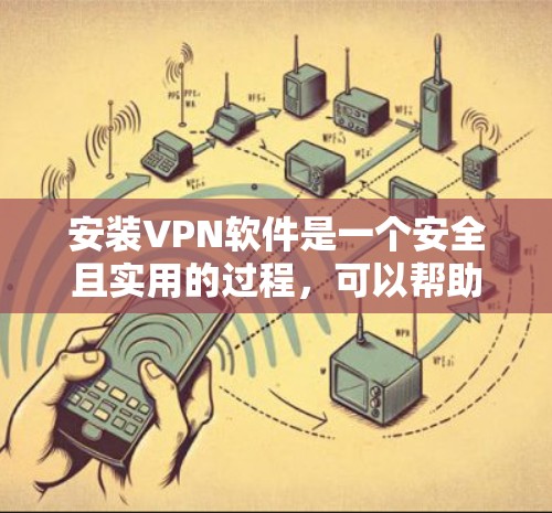 安装VPN软件是一个安全且实用的过程,可以帮助您访问网络资源。以下是一步步的指南,帮助您安装和使用VPN软件 安装VPN软件是一个安全且实用的过程,可以帮助您访问网络资源。以下是一步步的指南,帮助您安装和使用VPN软件