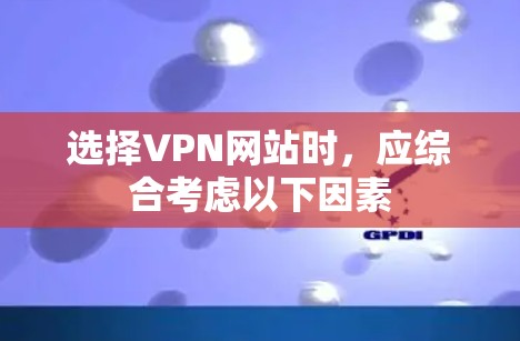 选择VPN网站时,应综合考虑以下因素 选择VPN网站时,应综合考虑以下因素