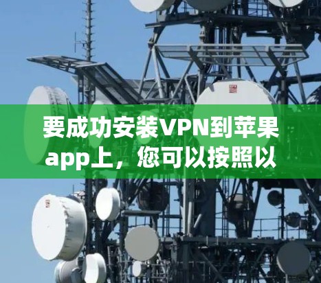 要成功安装VPN到苹果app上，您可以按照以下步骤进行操作