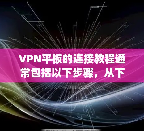 VPN平板的连接教程通常包括以下步骤，从下载到使用。以下是一个通用的VPN平板连接教程，适用于使用如 EverythingNet、VpnX 等 VPN 宣统平台