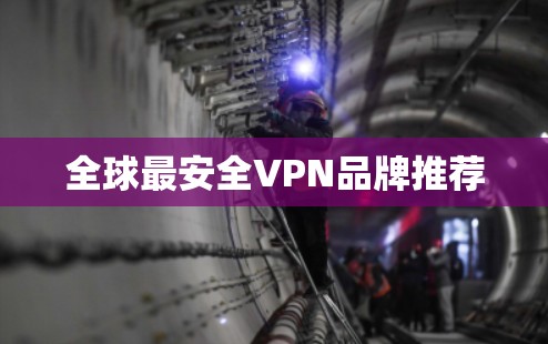 全球最安全VPN品牌推荐 全球最安全VPN品牌推荐