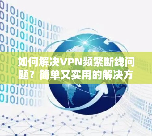 如何解决VPN频繁断线问题?简单又实用的解决方案 如何解决VPN频繁断线问题?简单又实用的解决方案