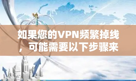 如果您的VPN频繁掉线,可能需要以下步骤来解决 如果您的VPN频繁掉线,可能需要以下步骤来解决