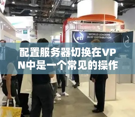 配置服务器切换在VPN中是一个常见的操作,以下是详细的步骤说明,帮助您顺利完成服务器切换 配置服务器切换在VPN中是一个常见的操作,以下是详细的步骤说明,帮助您顺利完成服务器切换
