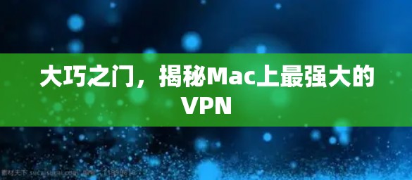 大巧之门,揭秘Mac上最强大的VPN 大巧之门,揭秘Mac上最强大的VPN