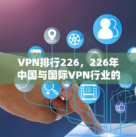 VPN排行226,226年中国与国际VPN行业的未来展望 VPN排行226,226年中国与国际VPN行业的未来展望