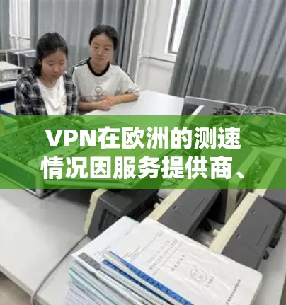 VPN在欧洲的测速情况因服务提供商、技术设置以及用户使用的流量模式等而异。以下是一些关键因素 VPN在欧洲的测速情况因服务提供商、技术设置以及用户使用的流量模式等而异。以下是一些关键因素