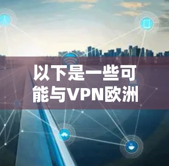 以下是一些可能与VPN欧洲服务器节点相关的信息和建议