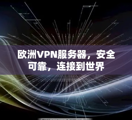 欧洲VPN服务器,安全可靠,连接到世界 欧洲VPN服务器,安全可靠,连接到世界