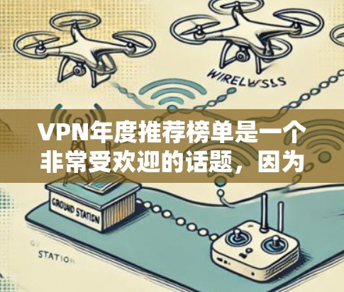 VPN年度推荐榜单是一个非常受欢迎的话题，因为它涵盖了各种类型和平台，适合不同需求的用户。以下是一些最常被推荐的VPN榜单和它们的特点