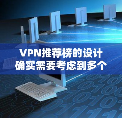 VPN推荐榜的设计确实需要考虑到多个因素，包括价格、安全性、用户评价、使用环境以及预算。以下是一些综合考虑的关键因素