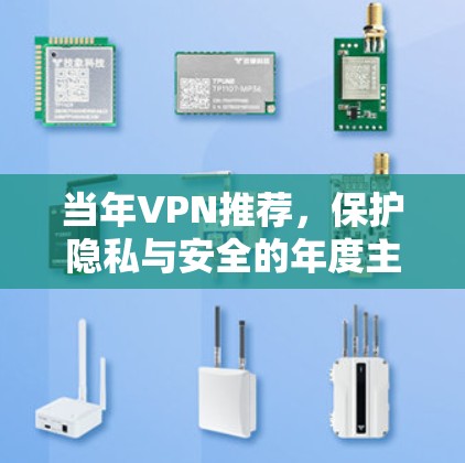 当年VPN推荐,保护隐私与安全的年度主题 当年VPN推荐,保护隐私与安全的年度主题