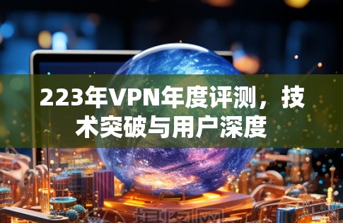 223年VPN年度评测，技术突破与用户深度