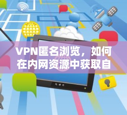 VPN匿名浏览，如何在内网资源中获取自由
