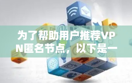为了帮助用户推荐VPN匿名节点，以下是一个有条理的总结和建议