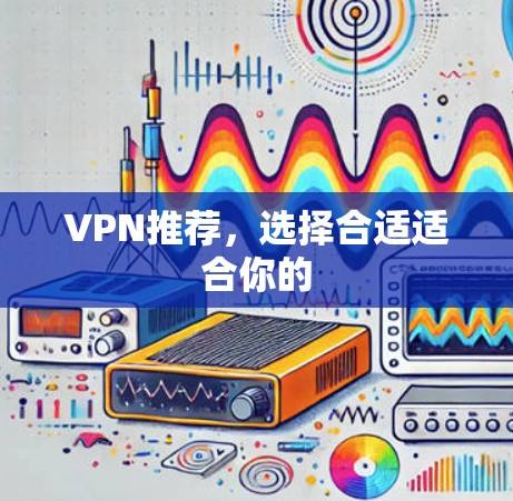 VPN推荐,选择合适适合你的 VPN推荐,选择合适适合你的