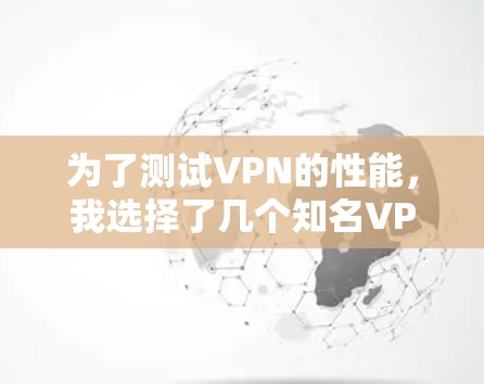 为了测试VPN的性能,我选择了几个知名VPN应用,并详细分析了其各个设置选项,以便找出最适合特定场景的VPN。以下是测试过程和分析 为了测试VPN的性能,我选择了几个知名VPN应用,并详细分析了其各个设置选项,以便找出最适合特定场景的VPN。以下是测试过程和分析