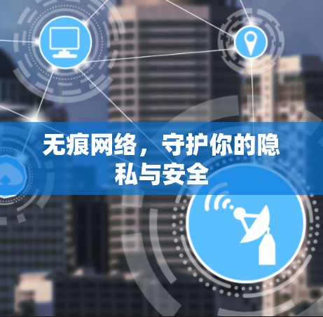 无痕网络，守护你的隐私与安全