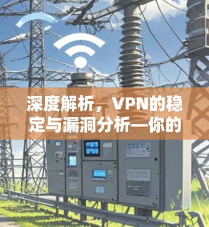 深度解析,VPN的稳定与漏洞分析—你的安全选择指南 深度解析,VPN的稳定与漏洞分析—你的安全选择指南
