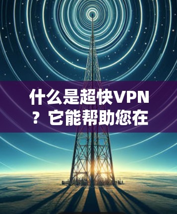 什么是超快VPN?它能帮助您在 seconds 内连接到 1+台设备 什么是超快VPN?它能帮助您在 seconds 内连接到 1+台设备