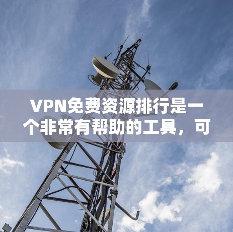VPN免费资源排行是一个非常有帮助的工具,可以帮助你快速找到适合你的VPN资源。以下是一些常见的VPN免费资源推荐,涵盖新闻、教育、娱乐、视频等多个领域 VPN免费资源排行是一个非常有帮助的工具,可以帮助你快速找到适合你的VPN资源。以下是一些常见的VPN免费资源推荐,涵盖新闻、教育、娱乐、视频等多个领域