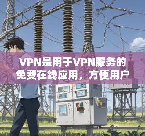 VPN是用于VPN服务的免费在线应用,方便用户在线观看、下载和分享各种内容。以下是几个常用的免费VPN推荐平台 VPN是用于VPN服务的免费在线应用,方便用户在线观看、下载和分享各种内容。以下是几个常用的免费VPN推荐平台