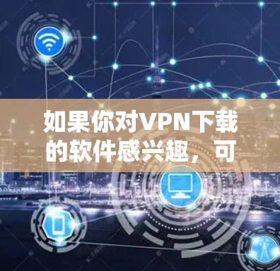 如果你对VPN下载的软件感兴趣，可以尝试以下步骤