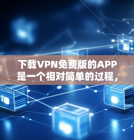 下载VPN免费版的APP是一个相对简单的过程，但需要谨慎操作，确保安全和合规。以下是一个分步指南，帮助你顺利完成这个过程