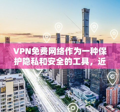 VPN免费网络作为一种保护隐私和安全的工具，近年来逐渐受到青睐。以下是对 VPN 免费网络的详细介绍
